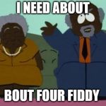 South park chef parents | I NEED ABOUT; BOUT FOUR FIDDY﻿ | image tagged in south park chef parents | made w/ Imgflip meme maker