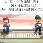 my first attempt for "NO CONTEST" | WHEN KIRBY STAR ALLIES DLC IS COMING BUT SMASH ULTIMATE IS ALSO COMING | image tagged in no contest ssbb,super smash bros | made w/ Imgflip meme maker