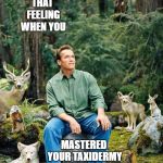 Bring on the PETA comments! | THAT FEELING WHEN YOU; MASTERED YOUR TAXIDERMY COLLECTION | image tagged in arnold in forest,animals,arnold schwarzenegger | made w/ Imgflip meme maker