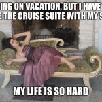 1% girl | GOING ON VACATION, BUT I HAVE TO SHARE THE CRUISE SUITE WITH MY SISTER; MY LIFE IS SO HARD | image tagged in 1 girl | made w/ Imgflip meme maker