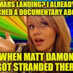 Mars Landing | MARS LANDING? I ALREADY WATCHED A DOCUMENTARY ABOUT IT WHEN MATT DAMON GOT STRANDED THERE | image tagged in memes,dumb blonde,mars,the martian,space,funny memes | made w/ Imgflip meme maker