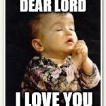 dear lord | DEAR LORD; I LOVE YOU | image tagged in child pray,i love you,lord,jesus,pray,children | made w/ Imgflip meme maker