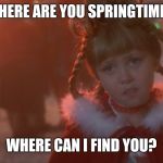 Sad Cindy Lou Who | WHERE ARE YOU SPRINGTIME ? WHERE CAN I FIND YOU? | image tagged in sad cindy lou who | made w/ Imgflip meme maker