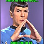 Spock was a Scumdog Warrior | THIS IS YOUR ASS... AND I'M IN IT. | image tagged in spock,gwar | made w/ Imgflip meme maker