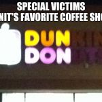 Dun Don | SPECIAL VICTIMS UNIT'S FAVORITE COFFEE SHOP | image tagged in dun don,dunkin donuts,law and order,memes | made w/ Imgflip meme maker