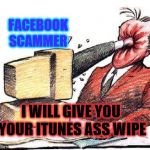 facebook scammers | FACEBOOK SCAMMER; I WILL GIVE YOU YOUR ITUNES ASS WIPE | image tagged in hit in face by computer,facebook scammers,itunes,dont ask me for itunes,ass wipe,funny memes | made w/ Imgflip meme maker