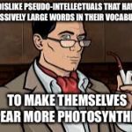 pseudo-intellectuals | I DISLIKE PSEUDO-INTELLECTUALS THAT HAVE EXCESSIVELY LARGE WORDS IN THEIR VOCABULARY; TO MAKE THEMSELVES APPEAR MORE PHOTOSYNTHESIS | image tagged in classy archer,pseudo-intellectuals | made w/ Imgflip meme maker
