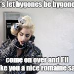Lettuce Pray | Let's let bygones be bygones... come on over and I'll make you a nice romaine salad | image tagged in lady gaga telephone,gaga,romaine lettuce,making up,funny memes | made w/ Imgflip meme maker