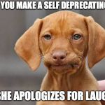 Disapointed Dog | WHEN YOU MAKE A SELF DEPRECATING JOKE; AND SHE APOLOGIZES FOR LAUGHING | image tagged in disapointed dog | made w/ Imgflip meme maker