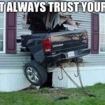 Don't Always Trust Your GPS | DON'T ALWAYS TRUST YOUR GPS | image tagged in don't always trust your gps | made w/ Imgflip meme maker