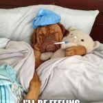 Sick Dog | DON'T WORRY, MOM; I'LL BE FEELING BETTER IN NO TIME | image tagged in sick dog | made w/ Imgflip meme maker