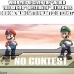 when that "would you rather" question gets you | WHEN YOU'RE GIVEN THE "WOULD YOU RATHER" QUESTION OF "ALL FRIENDS OR HOME ALONE WITH UNLIMTED INTERNET" | image tagged in no contest ssbb,super smash bros | made w/ Imgflip meme maker