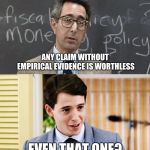Ferris Bueller Teacher and Student | ANY CLAIM WITHOUT EMPIRICAL EVIDENCE IS WORTHLESS; EVEN THAT ONE? | image tagged in ferris bueller teacher and student | made w/ Imgflip meme maker