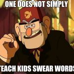 "One Does Not Simply" Stan Pines | ONE DOES NOT SIMPLY; TEACH KIDS SWEAR WORDS | image tagged in one does not simply stan pines | made w/ Imgflip meme maker