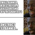 disappointed man | FIREWALL BANNED, DARK DESTROYER, A ASSAULT CORE AND CALLED BY THE GRAVE AT 3; CONSTRUCT STILL BANNED... | image tagged in disappointed man | made w/ Imgflip meme maker