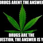 Marajuana Leaf | DRUGS ARENT THE ANSWER; DRUGS ARE THE QUESTION, THE ANSWER IS YES | image tagged in marajuana leaf | made w/ Imgflip meme maker