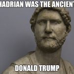 Hadrian | HADRIAN WAS THE ANCIENT; DONALD TRUMP | image tagged in hadrian | made w/ Imgflip meme maker