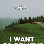 i want to believe | I WANT TO BELIEVE | image tagged in i want to believe | made w/ Imgflip meme maker