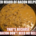 BACON!!! | EVER HEARD OF BACON HELPER? THAT'S BECAUSE BACON DON'T NEED NO HELP. | image tagged in hamburger helper | made w/ Imgflip meme maker