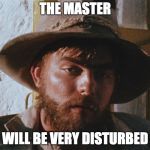 Torgo | THE MASTER; WILL BE VERY DISTURBED | image tagged in torgo | made w/ Imgflip meme maker