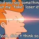Futurama Fry Glare | Did you say something about my "fake" laser eyes? Yeah, didn't think so. | image tagged in futurama fry glare,fry,not sure if,futurama fry,meme template | made w/ Imgflip meme maker