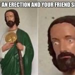 First male problems after seeing that girl with the jeans | WHEN YOU GET AN ERECTION AND YOUR FRIEND SITS NEXT TO YOU | image tagged in surprised jesus,memes,coincidence i think not | made w/ Imgflip meme maker