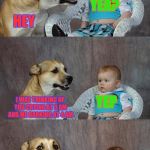 Dog and Baby | YEA? HEY; YEP; I WAS THINKING OF YOU CRYING AT 3 AM AND ME BARKING AT 4 AM; WANNA DO IT TONIGHT? SURE | image tagged in dog and baby | made w/ Imgflip meme maker