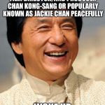 Jackie Chan | AT THE AGE OF 64, FAMOUS MARTIAL ARTIST, ACTOR, FILM DIRECTOR, AND PRODUCER CHAN KONG-SANG OR POPULARLY KNOWN AS JACKIE CHAN PEACEFULLY; WOKE UP THIS MORNING | image tagged in jackie chan | made w/ Imgflip meme maker