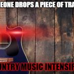 country music | *SOMEONE DROPS A PIECE OF TRASH*; COUNTRY MUSIC INTENSIFIES | image tagged in country music | made w/ Imgflip meme maker