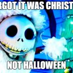 Nightmare Before Christmas | I FORGOT IT WAS CHRISTMAS; NOT HALLOWEEN | image tagged in nightmare before christmas | made w/ Imgflip meme maker