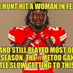 How did TMZ get the video before the NFL? They paid for it. | KAREEM HUNT HIT A WOMAN IN FEBRUARY; AND STILL PLAYED MOST OF THE SEASON. THE #METOO GANG IS A LITTLE SLOW GETTING TO THIS ONE. | image tagged in kareem'd my pants,memes,assault,metoo,tmz,kareem hunt | made w/ Imgflip meme maker