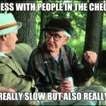 Old men retirement hobbies | I LIKE TO MESS WITH PEOPLE IN THE CHECKOUT LINE; BY BEING REALLY SLOW BUT ALSO REALLY FRIENDLY | image tagged in grumpy old men,retail robin,retail | made w/ Imgflip meme maker