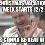 Christmas vacation week, starts 12/2! | CHRISTMAS VACATION WEEK STARTS 12/2; ITS GONNA BE REAL NICE | image tagged in cousin eddie,christmas vacation,real nice - christmas vacation | made w/ Imgflip meme maker