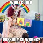 satanic drag queen teaches children/kids | WHAT COULD; POSSIBLY GO WRONG? | image tagged in satanic drag queen teaches children/kids | made w/ Imgflip meme maker