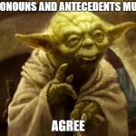 Agreed | PRONOUNS AND ANTECEDENTS MUST; AGREE | image tagged in agreed | made w/ Imgflip meme maker