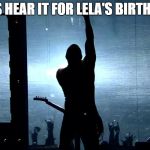 rockstar | LET'S HEAR IT FOR LELA'S BIRTHDAY! | image tagged in rockstar | made w/ Imgflip meme maker