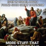 Just believe. | I SAY TO YOU NOT EVEN IN ISRAEL HAVE I FOUND SUCH GREAT CALVINISM; MORE STUFF THAT JESUS NEVER SAID | image tagged in jesus says,believe,jesus,faith,calvinism | made w/ Imgflip meme maker