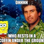 RIP Stephen Hillenburg | OHHHH; WHO RESTS IN A COFFIN UNDER THE GROUND | image tagged in rip stephen hillenburg,spongebob,dark humor,rip | made w/ Imgflip meme maker