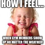 excited girl | HOW I FEEL... WHEN GYM MEMBERS SHOW UP NO MATTER THE WEATHER! | image tagged in excited girl | made w/ Imgflip meme maker