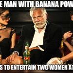 the guy with banana power | THE MAN WITH BANANA POWER; KNOWS TO ENTERTAIN TWO WOMEN AT ONCE | image tagged in the guy with banana power | made w/ Imgflip meme maker