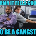 Damn It Feels Good to be a Gangsta | DAMN IT FEELS GOOD; TO BE A GANGSTA | image tagged in office space,gangsta,feel good | made w/ Imgflip meme maker