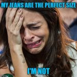 Crying Girl | MY JEANS ARE THE PERFECT SIZE I'M NOT | image tagged in crying girl | made w/ Imgflip meme maker