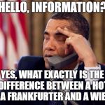 Obama Phone | HELLO, INFORMATION? YES, WHAT EXACTLY IS THE DIFFERENCE BETWEEN A HOT DOG, A FRANKFURTER AND A WIENER? | image tagged in obama phone,memes,funny,latest | made w/ Imgflip meme maker