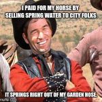 Cowboy loves him some city folks | I PAID FOR MY HORSE BY SELLING SPRING WATER TO CITY FOLKS; IT SPRINGS RIGHT OUT OF MY GARDEN HOSE. | image tagged in cowboy,city vs country | made w/ Imgflip meme maker