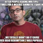 JEFF. WE ARE NOT BLIND. Jk tbh the animatic was EVERYTHING | AFTER PEOPLE ASKING MULTIPLE TIMES FOR A MCCREE ANIMATIC I GAVE IN; ...WE TOTALLY DIDN'T DO IT CAUSE RED DEAD REDEMPTION 2 WAS POPULAR... | image tagged in jeff kaplan mccree,mccree,overwatch,funny,memes | made w/ Imgflip meme maker