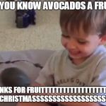 ....LOOK YOUR LEARNING. | DID YOU KNOW AVOCADOS A FRUIT? ..THANKS FOR FRUITTTTTTTTTTTTTTTTTTTTTT ON CHRISTMASSSSSSSSSSSSSSSSSSSSS | image tagged in avacado,funny,memes,merry christmas,christmas | made w/ Imgflip meme maker
