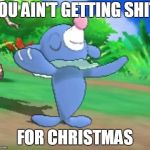 you ain't getting shit for christmas | YOU AIN'T GETTING SHIT; FOR CHRISTMAS | image tagged in popplio | made w/ Imgflip meme maker