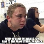 nervous guy | VII; WHEN YOU LOSE THE WAR SO YOU HAVE TO GIVE FRANCE THEIR LAND  BACK | image tagged in nervous guy | made w/ Imgflip meme maker