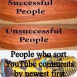Successful people | People who sort YouTube comments by newest first | image tagged in successful people | made w/ Imgflip meme maker