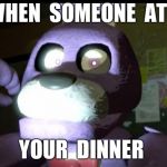 Pissed Off Bonnie FNAF | WHEN  SOMEONE  ATE; YOUR  DINNER | image tagged in pissed off bonnie fnaf | made w/ Imgflip meme maker